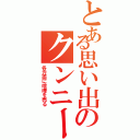 とある思い出のクンニー（各方面に喧嘩を売る）