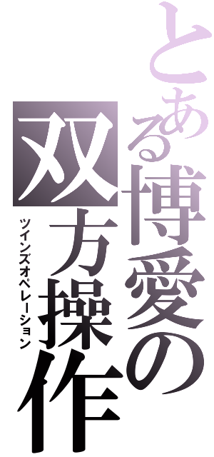 とある博愛の双方操作（ツインズオペレーション）