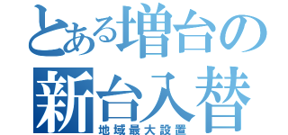 とある増台の新台入替（地域最大設置）