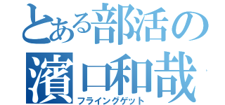 とある部活の濱口和哉（フライングゲット）