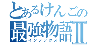 とあるけんごの最強物語Ⅱ（インデックス）