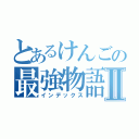 とあるけんごの最強物語Ⅱ（インデックス）