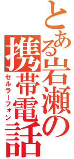 とある岩瀬の携帯電話（セルラーフォン）