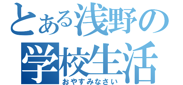 とある浅野の学校生活（おやすみなさい）