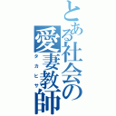 とある社会の愛妻教師（タカヒサ）