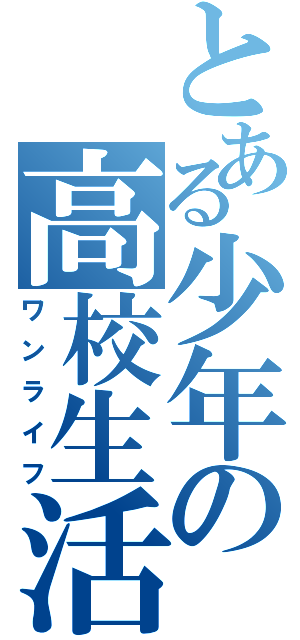 とある少年の高校生活（ワンライフ）