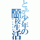 とある少年の高校生活（ワンライフ）