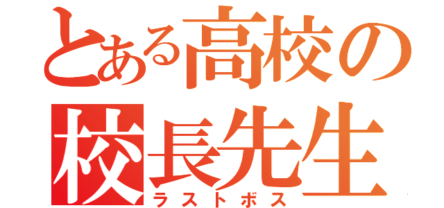 とある高校の校長先生（ラストボス）