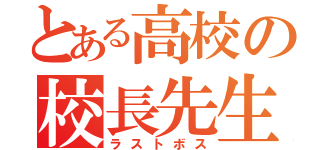 とある高校の校長先生（ラストボス）