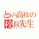 とある高校の校長先生（ラストボス）