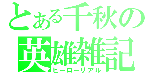 とある千秋の英雄雑記（ヒーローリアル）