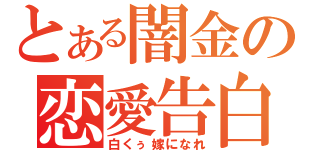 とある闇金の恋愛告白（白くぅ嫁になれ）