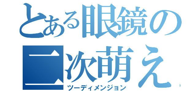 とある眼鏡の二次萌え（ツーディメンジョン）