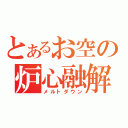 とあるお空の炉心融解（メルトダウン）