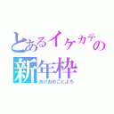 とあるイケカテ主の新年枠（あけおめことよろ）