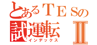 とあるＴＥＳの試運転Ⅱ（インデックス）