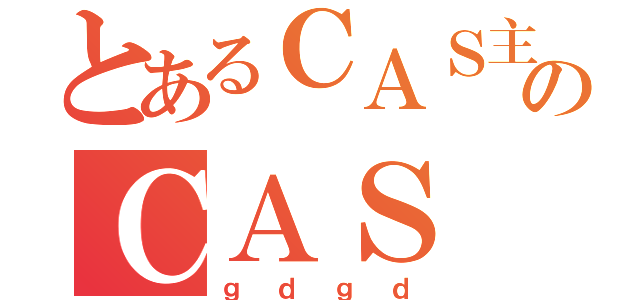 とあるＣＡＳ主のＣＡＳ（ｇｄｇｄ）