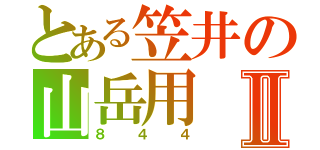 とある笠井の山岳用Ⅱ（８４４）
