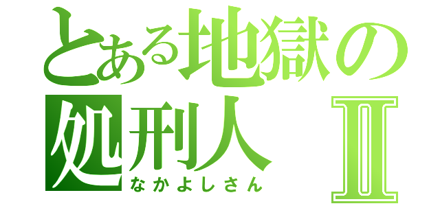 とある地獄の処刑人Ⅱ（なかよしさん）