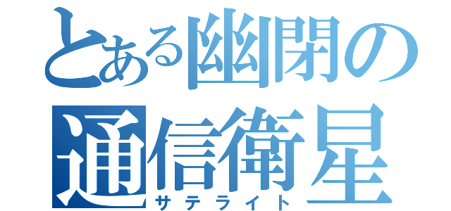 とある幽閉の通信衛星（サテライト）