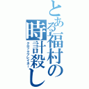 とある福村の時計殺し（クロックブレイカー）