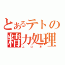 とあるテトの精力処理書（エロ本）