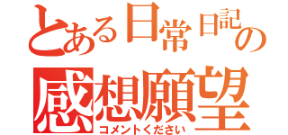 とある日常日記の感想願望（コメントください）