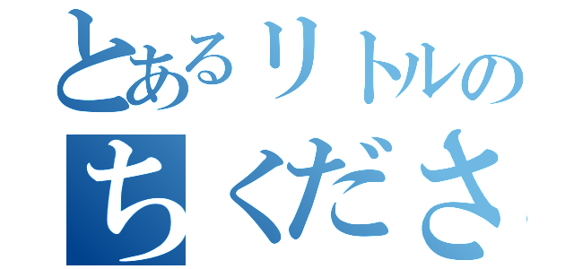 とあるリトルのちくださん（）