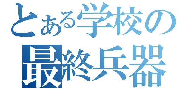 とある学校の最終兵器（）