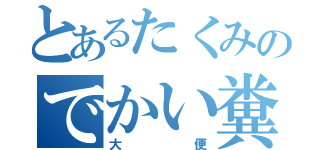 とあるたくみのでかい糞（大便）