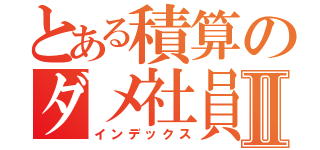 とある積算のダメ社員Ⅱ（インデックス）