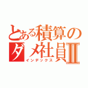 とある積算のダメ社員Ⅱ（インデックス）