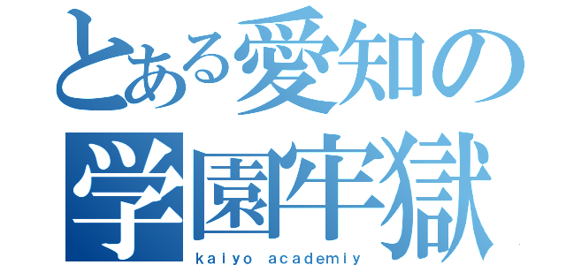 とある愛知の学園牢獄（ｋａｉｙｏ ａｃａｄｅｍｉｙ）