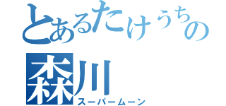 とあるたけうちの森川（スーパームーン）