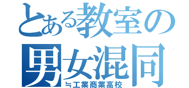 とある教室の男女混同（≒工業商業高校）