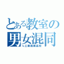 とある教室の男女混同（≒工業商業高校）