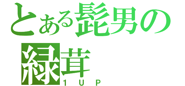 とある髭男の緑茸（１ＵＰ　）