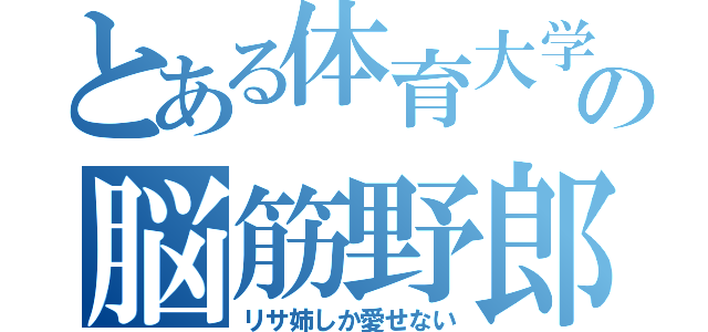 とある体育大学の脳筋野郎（リサ姉しか愛せない）