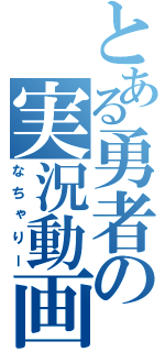 とある勇者の実況動画（なちゃりー）