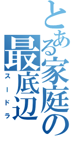 とある家庭の最底辺（スードラ）