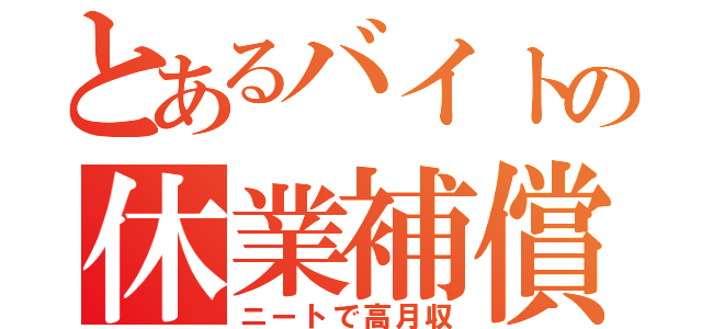 とあるバイトの休業補償（ニートで高月収）