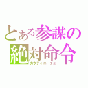 とある参謀の絶対命令（カウティニーチェ）