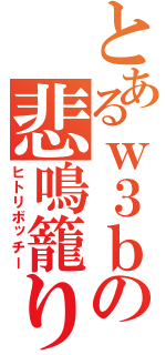 とあるｗ３ｂの悲鳴籠り（ヒトリボッチー）