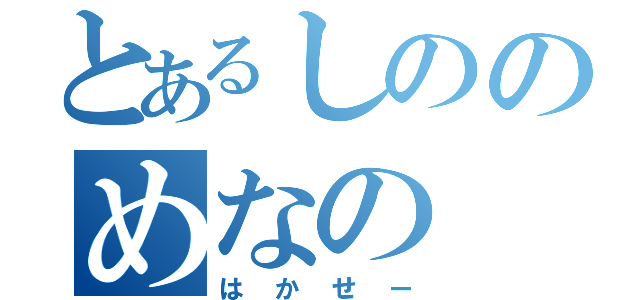 とあるしののめなの（はかせー）