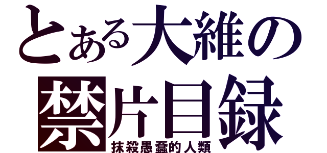 とある大維の禁片目録（抹殺愚蠢的人類）