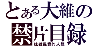 とある大維の禁片目録（抹殺愚蠢的人類）