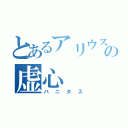 とあるアリウスの虚心（バニタス）