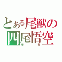 とある尾獣の四尾悟空（老紫）