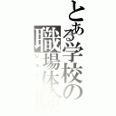 とある学校の職場体験Ⅱ（ショクバ）