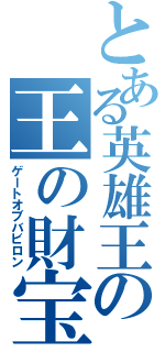 とある英雄王の王の財宝（ゲートオブバビロン）